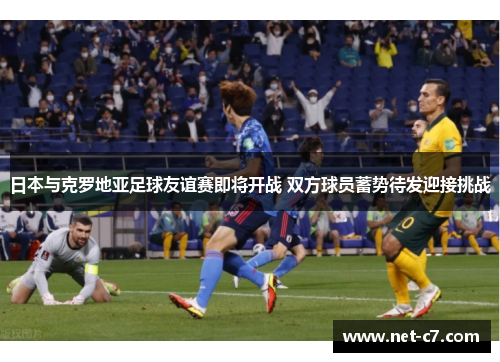 日本与克罗地亚足球友谊赛即将开战 双方球员蓄势待发迎接挑战