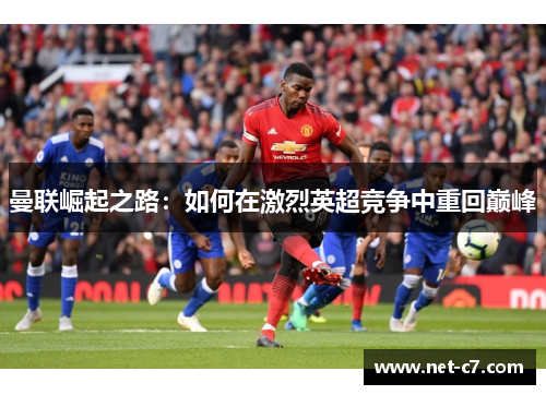 曼联崛起之路：如何在激烈英超竞争中重回巅峰