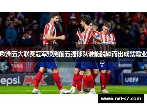 欧洲五大联赛冠军预测前五强球队谁能脱颖而出成就霸业