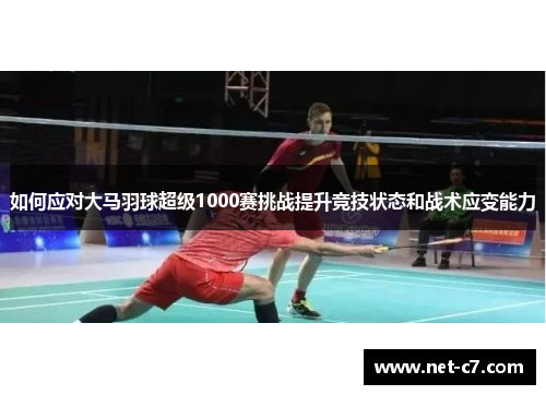 如何应对大马羽球超级1000赛挑战提升竞技状态和战术应变能力