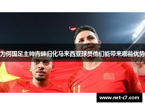 为何国足主帅青睐归化马来西亚球员他们能带来哪些优势