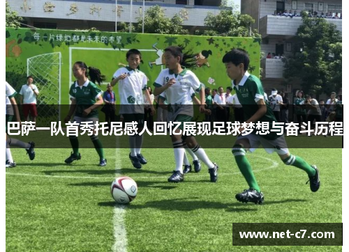 巴萨一队首秀托尼感人回忆展现足球梦想与奋斗历程