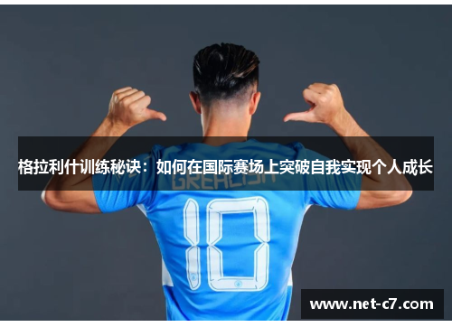 格拉利什训练秘诀：如何在国际赛场上突破自我实现个人成长
