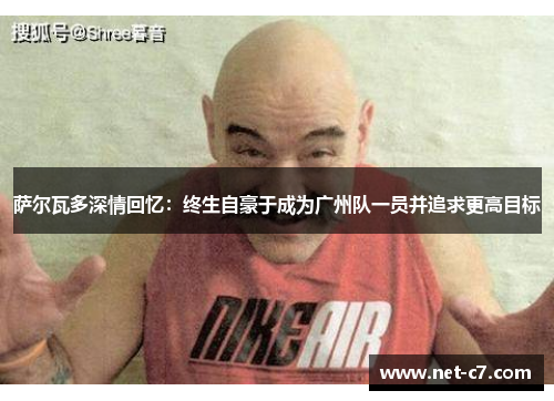 萨尔瓦多深情回忆：终生自豪于成为广州队一员并追求更高目标