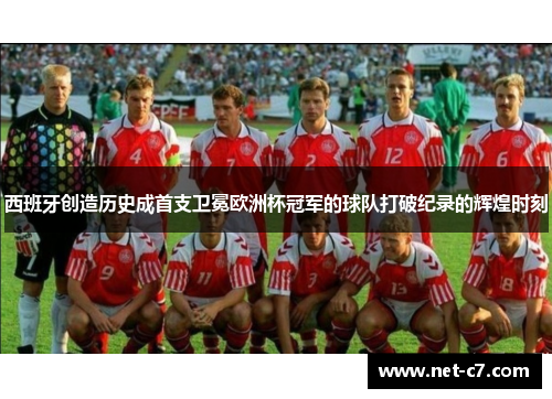 西班牙创造历史成首支卫冕欧洲杯冠军的球队打破纪录的辉煌时刻