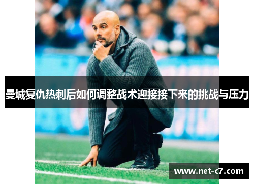 曼城复仇热刺后如何调整战术迎接接下来的挑战与压力