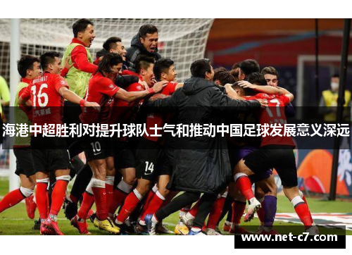 海港中超胜利对提升球队士气和推动中国足球发展意义深远