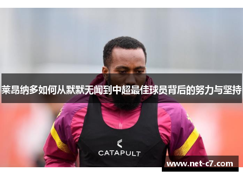 莱昂纳多如何从默默无闻到中超最佳球员背后的努力与坚持