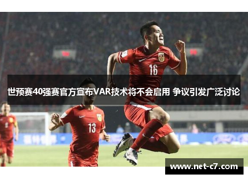 世预赛40强赛官方宣布VAR技术将不会启用 争议引发广泛讨论