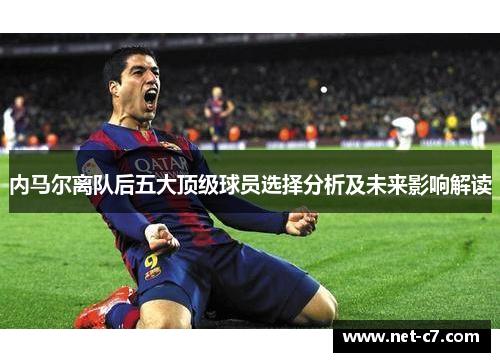 内马尔离队后五大顶级球员选择分析及未来影响解读