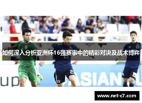 如何深入分析亚洲杯16强赛事中的精彩对决及战术博弈