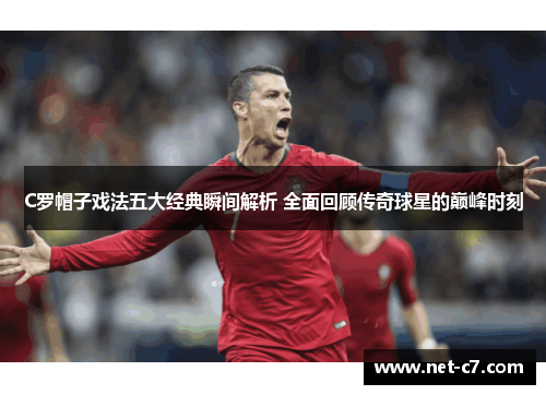 C罗帽子戏法五大经典瞬间解析 全面回顾传奇球星的巅峰时刻