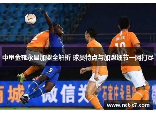 中甲金靴永昌加盟全解析 球员特点与加盟细节一网打尽